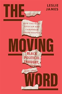Moving Word: How the West African and Caribbean Press Shaped Black Political Thought, 1935-1960