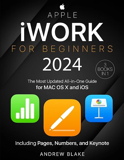 Apple iWork for Beginners: [3 in 1] The Most Updated All-in-One Guide for MAC OS X and iOS Including Pages, Numbers, and Keynote