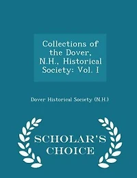 Collections of the Dover, N. H., Historical Society, Vol. 1 (Classic Reprint)
