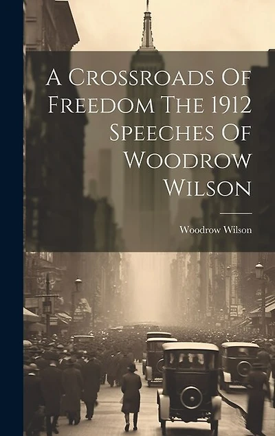 A Crossroads Of Freedom The 1912 Speeches Of Woodrow Wilson