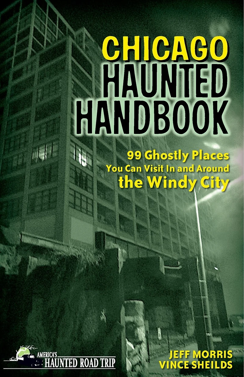 Chicago Haunted Handbook: 99 Ghostly Places You Can Visit And Around The Windy City