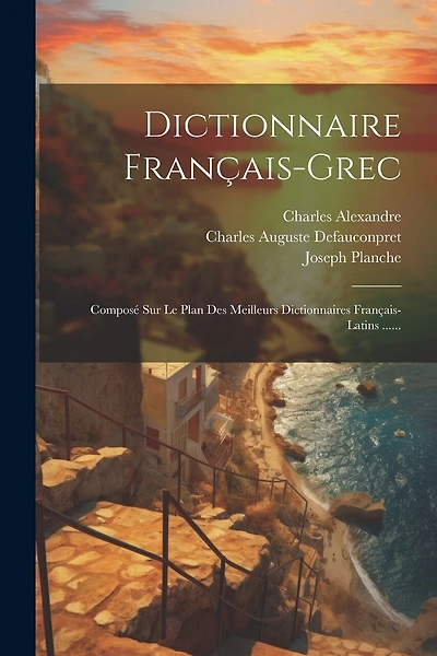 Dictionnaire Français-grec: Composé Sur Le Plan Des Meilleurs Dictionnaires Français-latins ......