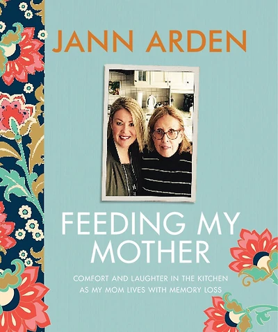 Feeding My Mother: Comfort And Laughter The Kitchen As A Daughter Lives With Her Mom's Memory Loss