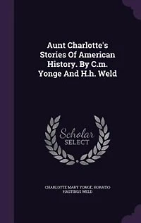 Aunt Charlotte's Stories Of American History. By C.m. Yonge And H.h. Weld