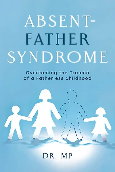 Absent-Father Syndrome: Overcoming the Trauma of a Fatherless Childhood