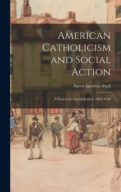 American Catholicism and Social Action: a Search for Social Justice, 1865-1950
