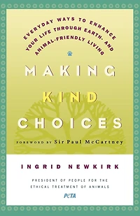Making Kind Choices: Everyday Ways to Enhance Your Life Through Earth - And Animal-Friendly Living