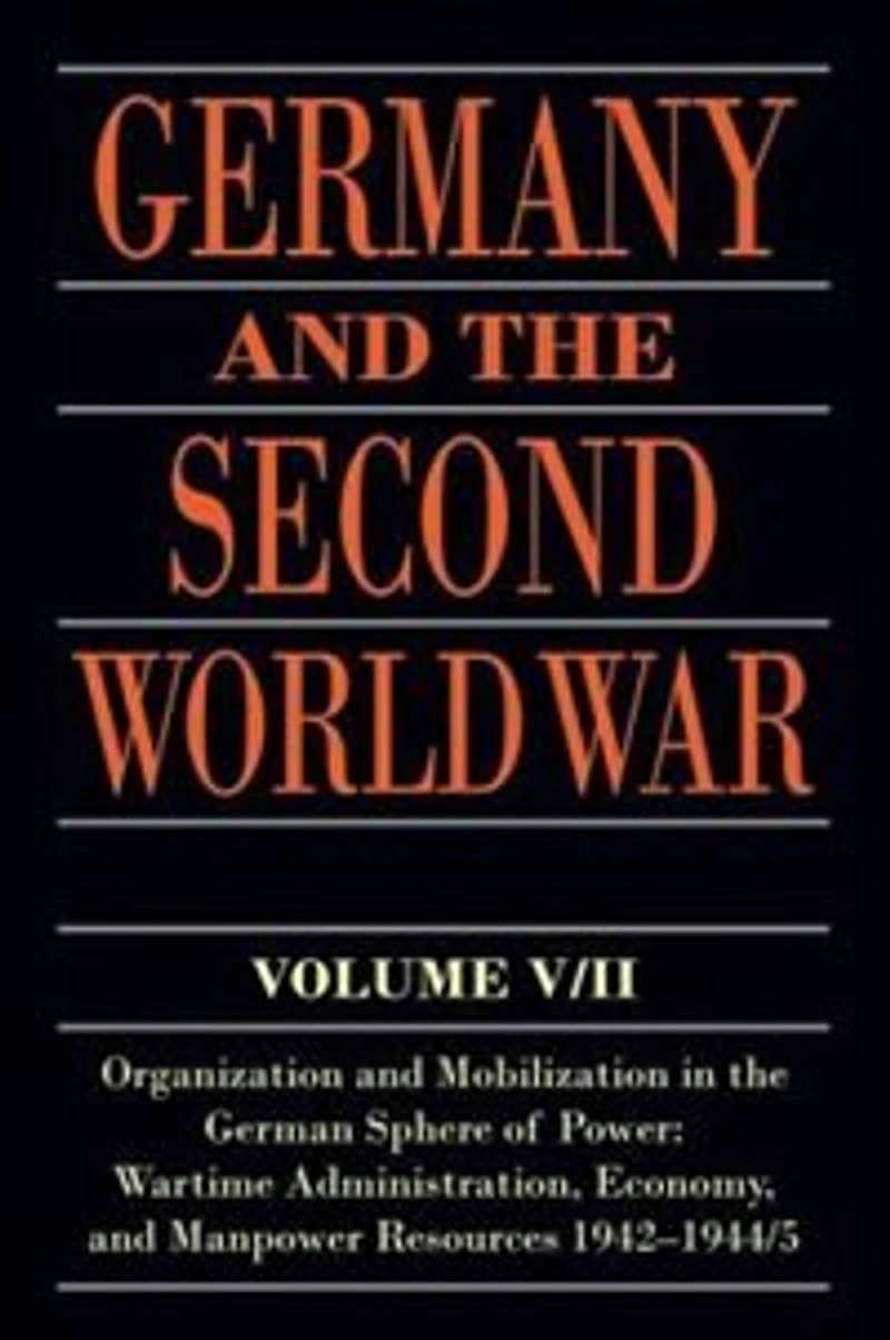Germany and the Second World War: V5/II: Organization Mobilization German Sphere of Power: Wartime Administration, Economy, Manpower Resources 1942-1944/5