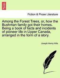 Among The Forest Trees, Or, How The Bushman Family Got Their Homes. Being A Book Of Facts And Incidents Of Pioneer Life In Upper Canada, Arranged In The Form Of A Story.