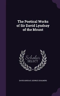 The Poetical Works of Sir David Lyndsay of the Mount