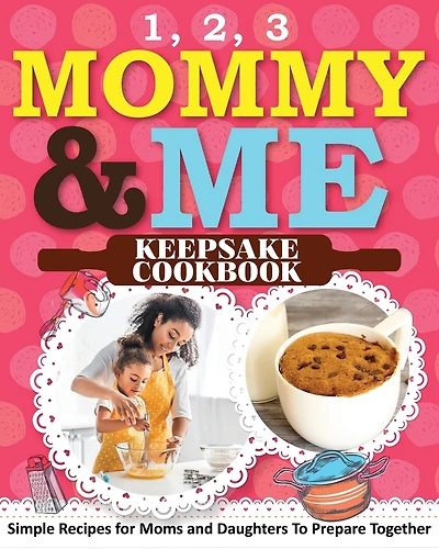 1, 2, 3 Mommy and Me Keepsake Cookbook: Simple Recipes for Moms and Daughters To Prepare Together