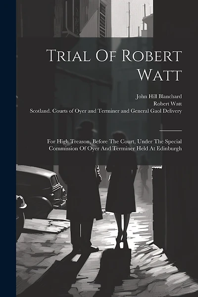 Trial Of Robert Watt: For High Treason, Before The Court