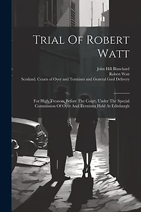 Trial Of Robert Watt: For High Treason, Before The Court