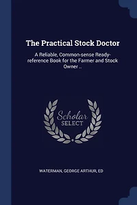 the Practical Stock Doctor: A Reliable, Common-sense Ready-reference Book for Farmer and Owner ..