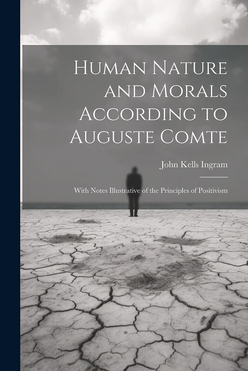 Human Nature and Morals According to Auguste Comte: With Notes Illustrative of the Principles of Positivism