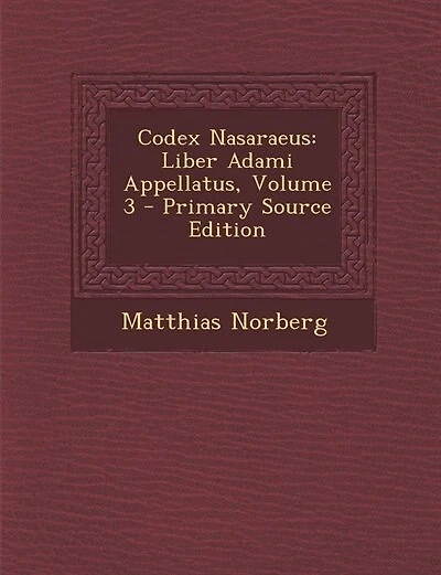 Codex Nasaraeus: Liber Adami Appellatus, Volume 3 - Primary Source Edition