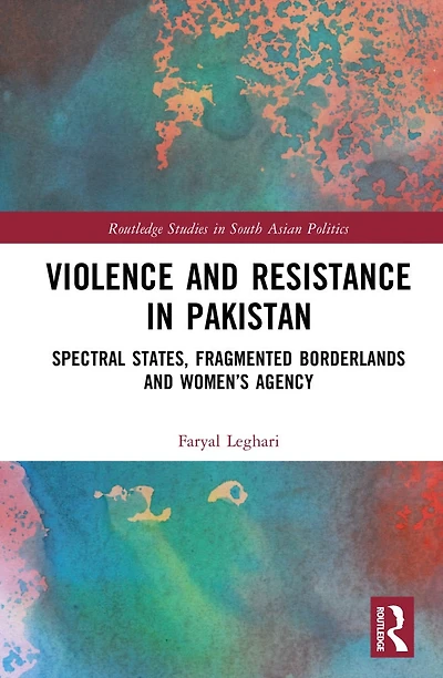 Violence and Resistance Pakistan: Spectral States, Fragmented Borderlands, Women's Agency