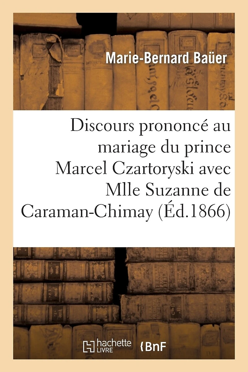 Discours Prononcé Au Mariage Du Prince Marcel Czartoryski Avec Mlle Suzanne de Caraman-Chimay: , Le 31 Juillet 1866, À l'Église Des Missions Étrangères À Paris