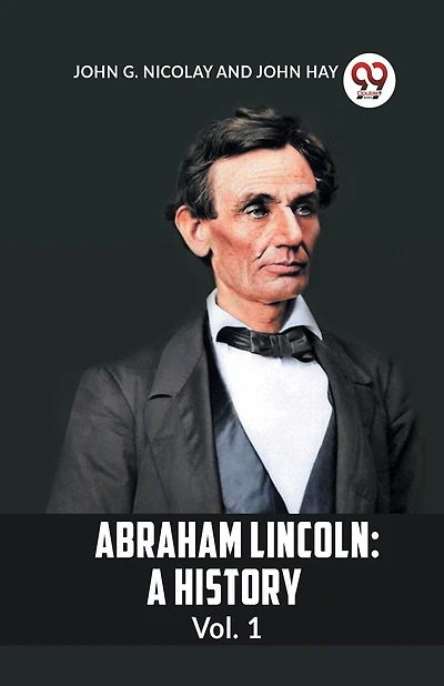 Abraham Lincoln: A History Vol