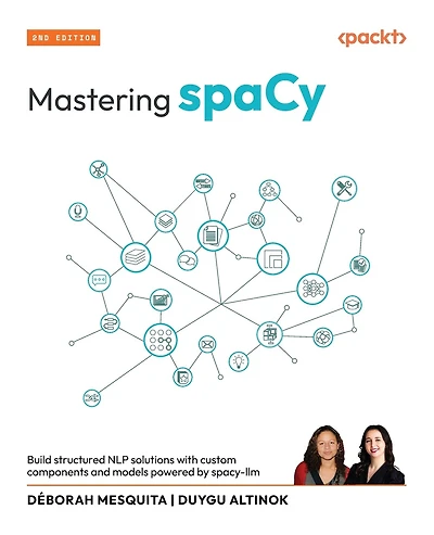 Mastering spaCy - Second Edition: Build structured NLP solutions with custom components and models powered by spacy-llm