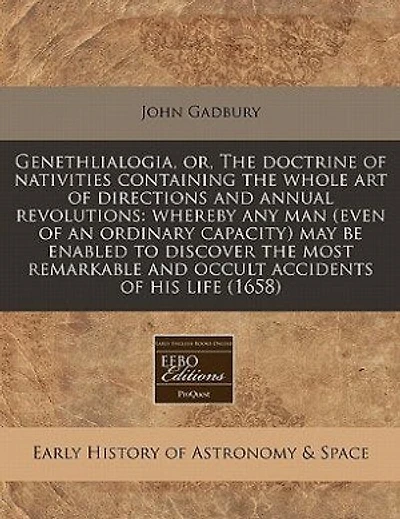 Genethlialogia, or, The doctrine of nativities containing the whole art of directions and annual revolutions: whereby any man (even of an ordinary capacity) may be enabled to discover the most remarkable and o