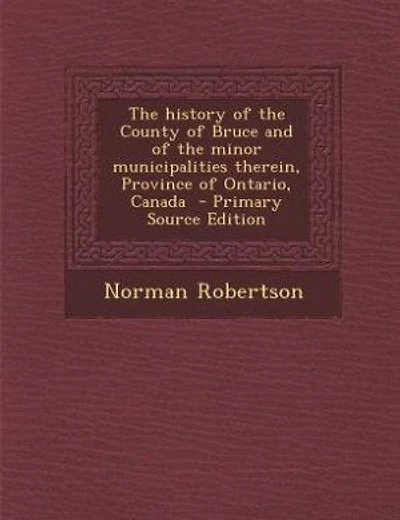 The history of the County of Bruce and of the minor municipalities therein, Province of Ontario, Canada  - Primary Source Edition