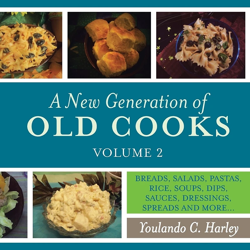 A New Generation of Old Cooks, Volume 2: BREADS, SALADS, PASTAS, RICE, SOUPS, DIPS, SAUCES, DRESSINGS, SPREADS AND MORE...