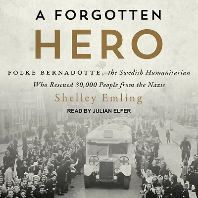 A Forgotten Hero Lib/E: Folke Bernadotte, the Swedish Humanitarian Who Rescued 30,000 People from Nazis