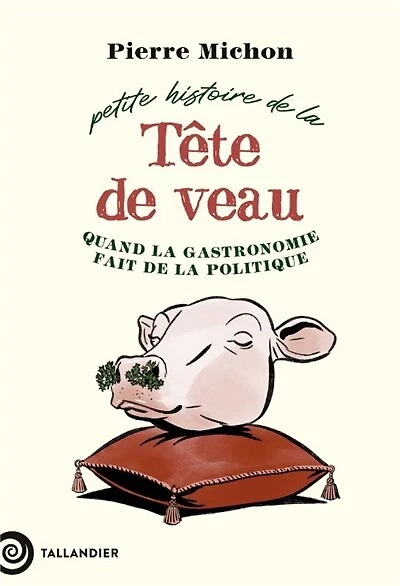 Petite histoire de la tête de veau : quand la gastronomie fait de la politique: quand la gastronomie fait de la politique