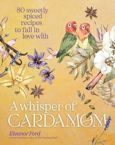 A Whisper of Cardamom: 80 Sweetly Spiced Recipes to Fall Love With