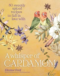 A Whisper of Cardamom: 80 Sweetly Spiced Recipes to Fall Love With