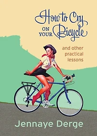 How to Cry on Your Bicycle: And Other Practical Lessons