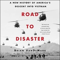 Road to Disaster: A New History of America’s Descent into Vietnam
