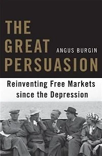Great Persuasion: Reinventing Free Markets since the Depression