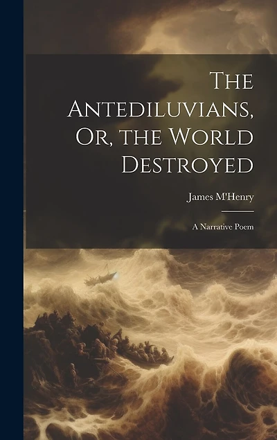 The Antediluvians, Or, the World Destroyed: A Narrative Poem