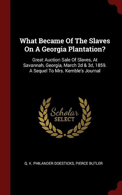 What Became Of The Slaves On A Georgia Plantation?: Great Auction Sale Of Slaves, At Savannah, Georgia, March 2d & 3d, 1859. A Sequel To Mrs. Kemble's