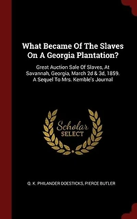 What Became Of The Slaves On A Georgia Plantation?: Great Auction Sale Of Slaves, At Savannah, Georgia, March 2d & 3d, 1859. A Sequel To Mrs. Kemble's