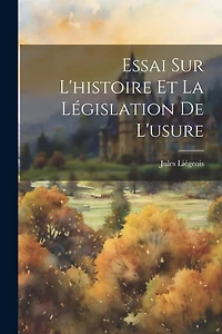 Essai Sur L'histoire Et La Législation De L'usure