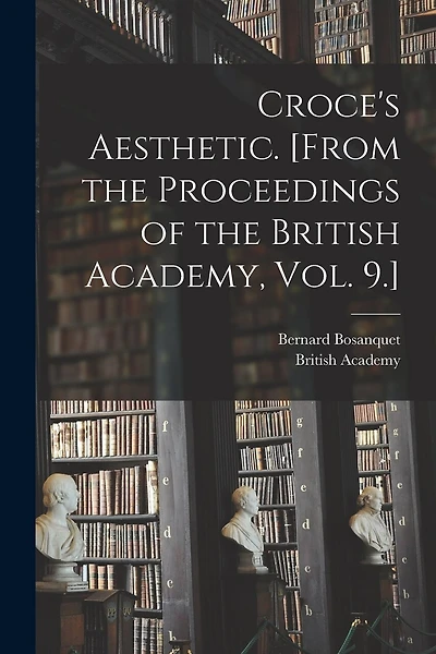 Croce's Aesthetic. [From the Proceedings of the British Academy, Vol. 9.]