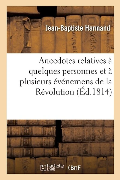 Anecdotes Relatives À Quelques Personnes: Et À Plusieurs Événemens Remarquables de la Révolution