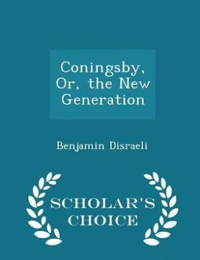 Coningsby, Or, the New Generation - Scholar's Choice Edition
