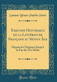 Esquisse Historique de la Littérature Française au Moyen Âge: Depuis les Origines Jusqu'à Fin du Xve Siècle (Classic Reprint)