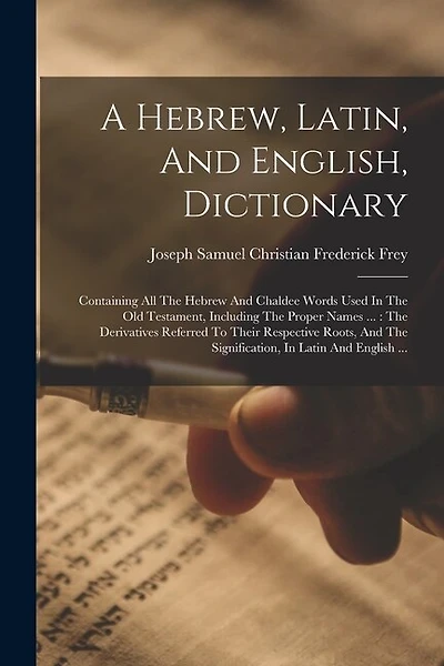 A Hebrew, Latin, And English, Dictionary: Containing All The Hebrew And Chaldee Words Used In The Old Testament, Including The Proper Names ...: The Derivatives Referred To Their Respective Roots, And The Signification, In Latin And English ...