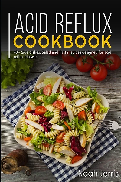 Acid Reflux Cookbook: 40+ Side dishes, Salad and Pasta recipes designed for acid reflux disease