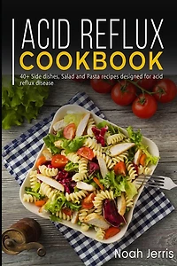 Acid Reflux Cookbook: 40+ Side dishes, Salad and Pasta recipes designed for acid reflux disease