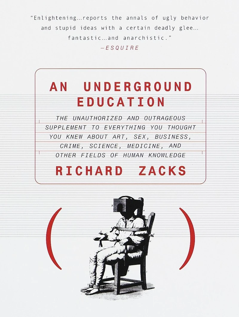 An Underground Education: The Unauthorized and Outrageous Supplement to Everything You Thought Knew About Art, Sex, Business, Crime, Science, Medicine, Other Fields