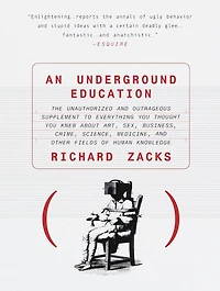 An Underground Education: The Unauthorized and Outrageous Supplement to Everything You Thought Knew About Art, Sex, Business, Crime, Science, Medicine, Other Fields