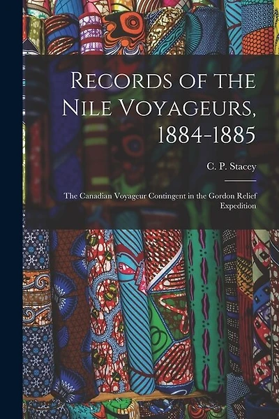 Records of the Nile Voyageurs, 1884-1885: the Canadian Voyageur Contingent in the Gordon Relief Expedition