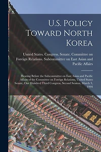 U.S. Policy Toward North Korea: Hearing Before the Subcommittee on East Asian and Pacific Affairs of the Committee on Foreign Relations, United States Senate, One Hundred Third Congress, Second Session, March 3, 1994