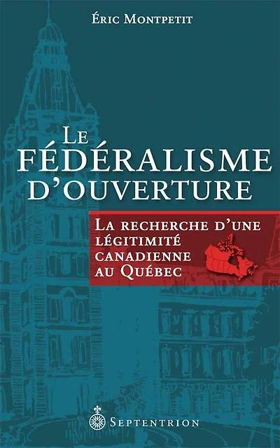 Le fédéralisme d'ouverture: la recherche d'une légitimité canadienne au Québec